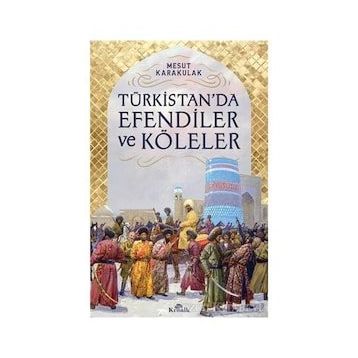 Türkistan’da Efendiler ve Köleler - Mesut Karakulak