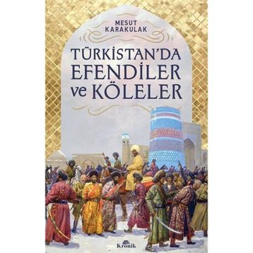 Türkistan’da Efendiler ve Köleler - Mesut Karakulak