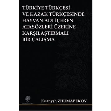 Türkiye Türkçesi ve Kazak Türkçesinde Hayvan Adı İçeren Atasözleri Üzerine Karşılaştırmalı Bir Çalış - Kuanysh Zhumabekov