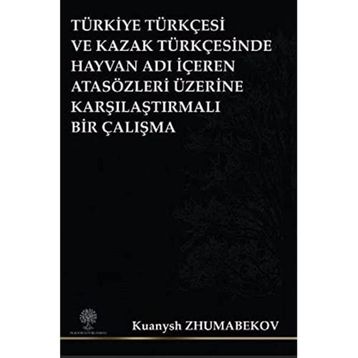 Türkiye Türkçesi ve Kazak Türkçesinde Hayvan Adı İçeren Atasözleri Üzerine Karşılaştırmalı Bir Çalış - Kuanysh Zhumabekov