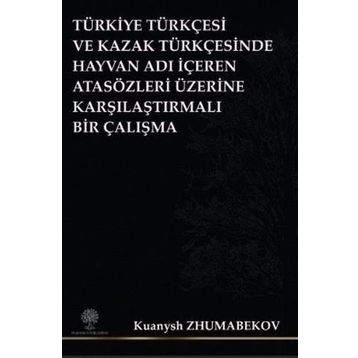 Türkiye Türkçesi ve Kazak Türkçesinde Hayvan Adı İçeren Atasözleri Üzerine Karşılaştırmalı Bir Çalış - Kuanysh Zhumabekov