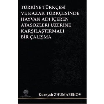 Türkiye Türkçesi ve Kazak Türkçesinde Hayvan Adı İçeren Atasözleri Üzerine Karşılaştırmalı Bir Çalış - Kuanysh Zhumabekov