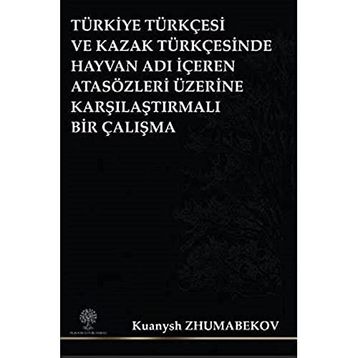 Türkiye Türkçesi ve Kazak Türkçesinde Hayvan Adı İçeren Atasözleri Üzerine Karşılaştırmalı Bir Çalış - Kuanysh Zhumabekov