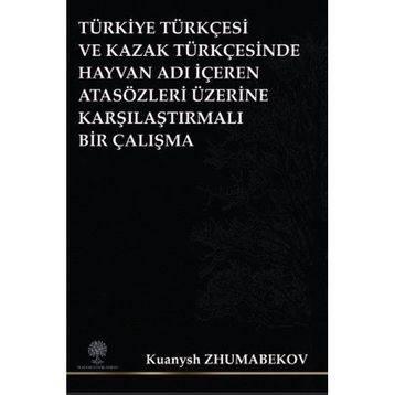 Türkiye Türkçesi ve Kazak Türkçesinde Hayvan Adı İçeren Atasözleri Üzerine Karşılaştırmalı Bir Çalış - Kuanysh Zhumabekov