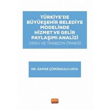Türkiye’de Büyükşehir Belediye Modelinde Hizmet ve Gelir Paylaşımı Analizi: Ordu ve Trabzon Örneği Nobel Bilimsel Eserler