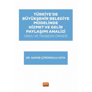 Türkiye’de Büyükşehir Belediye Modelinde Hizmet ve Gelir Paylaşımı Analizi: Ordu ve Trabzon Örneği Nobel Bilimsel Eserler