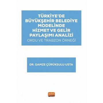 Türkiye’de Büyükşehir Belediye Modelinde Hizmet ve Gelir Paylaşımı Analizi: Ordu ve Trabzon Örneği Nobel Bilimsel Eserler