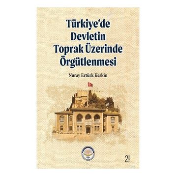 TÜRKİYE'DE DEVLETIN TOPRAK ÜZERİNDE ÖRGÜTLENMESİ - NURAY E. KESKIN