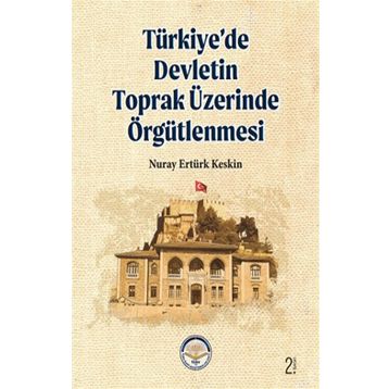 TÜRKİYE'DE DEVLETIN TOPRAK ÜZERİNDE ÖRGÜTLENMESİ - NURAY E. KESKIN