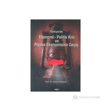 TÜRKİYE`DE EKONOMI-POLITIK KRIZ VE PIYASA EKONOMISINE GEÇİŞ - GÜNERİ AKALIN