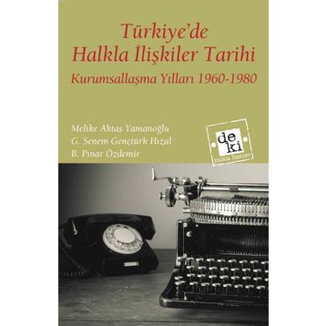 TÜRKIYEDE HALKLA İLIŞKILER TARIHI KURUMSALLAŞMA YILLARI 1960-1980 - MELIKE AKTAŞ YAMANOĞLU;G. SENEM GENÇTÜRK HIZAL;B. PINAR ÖZDEMIR