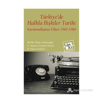 TÜRKIYEDE HALKLA İLIŞKILER TARIHI KURUMSALLAŞMA YILLARI 1960-1980 - MELIKE AKTAŞ YAMANOĞLU;G. SENEM GENÇTÜRK HIZAL;B. PINAR ÖZDEMIR