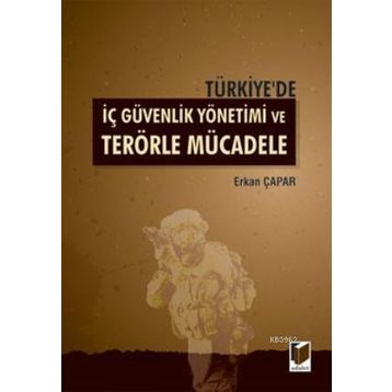 TÜRKIYE'DE İÇ GÜVENLIK YÖNETIMI VE TERÖRLE MÜCADELE - ERKAN ÇAPAR