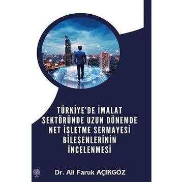 Türkiye'de İmalat Sektöründe Uzun Dönemde Net İşletme Sermayesi Bileşenlerinin İncelenmesi - Ali Faruk Açıkgöz
