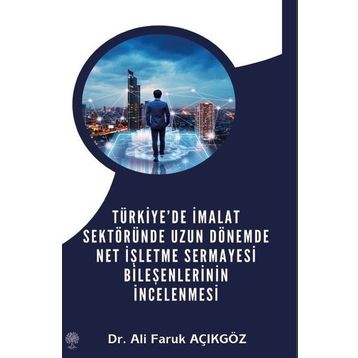 Türkiye'de İmalat Sektöründe Uzun Dönemde Net İşletme Sermayesi Bileşenlerinin İncelenmesi - Ali Faruk Açıkgöz