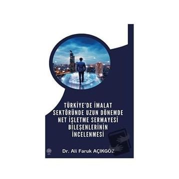 Türkiye'de İmalat Sektöründe Uzun Dönemde Net İşletme Sermayesi Bileşenlerinin İncelenmesi - Ali Faruk Açıkgöz