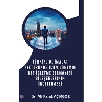 Türkiye'de İmalat Sektöründe Uzun Dönemde Net İşletme Sermayesi Bileşenlerinin İncelenmesi - Ali Faruk Açıkgöz