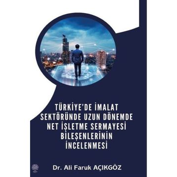 Türkiye'de İmalat Sektöründe Uzun Dönemde Net İşletme Sermayesi Bileşenlerinin İncelenmesi - Ali Faruk Açıkgöz