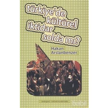 TÜRKIYE'DE KÜLTÜREL İKTIDAR SOLDA MI? - HAKAN ARSLANBENZER