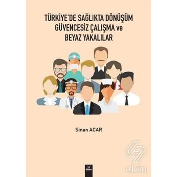 Türkiye'de Sağlıkta Dönüşüm Güvencesiz Çalışma Ve Beyaz Yakalılar - Sinan Acar