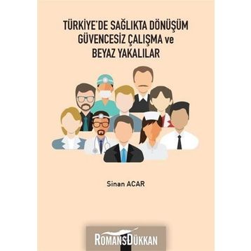 Türkiye'de Sağlıkta Dönüşüm Güvencesiz Çalışma Ve Beyaz Yakalılar - Sinan Acar