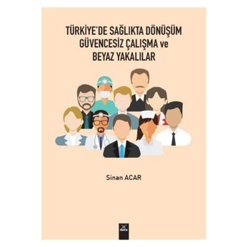 Türkiye'de Sağlıkta Dönüşüm Güvencesiz Çalışma Ve Beyaz Yakalılar - Sinan Acar