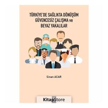 Türkiye'de Sağlıkta Dönüşüm Güvencesiz Çalışma Ve Beyaz Yakalılar - Sinan Acar