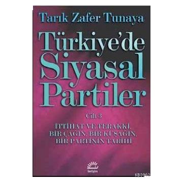 Türkiye´de Siyasal Partiler Cilt 3 İttihat ve Terakki, Bir Çağın, Bir Kuşağın, Bir Partinin Tarihi - Tarık Zafer Tunaya