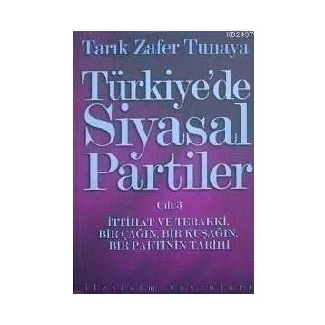 Türkiye´de Siyasal Partiler Cilt 3 İttihat ve Terakki, Bir Çağın, Bir Kuşağın, Bir Partinin Tarihi - Tarık Zafer Tunaya