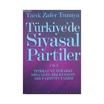 Türkiye´de Siyasal Partiler Cilt 3 İttihat ve Terakki, Bir Çağın, Bir Kuşağın, Bir Partinin Tarihi - Tarık Zafer Tunaya