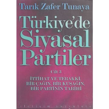 Türkiye´de Siyasal Partiler Cilt 3 İttihat ve Terakki, Bir Çağın, Bir Kuşağın, Bir Partinin Tarihi - Tarık Zafer Tunaya