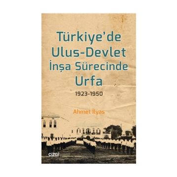 Türkiyede Ulus-Devlet İnşa Sürecinde Urfa 1923-1950 - Ahmet İlyas