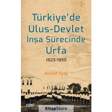 Türkiyede Ulus-Devlet İnşa Sürecinde Urfa 1923-1950 - Ahmet İlyas