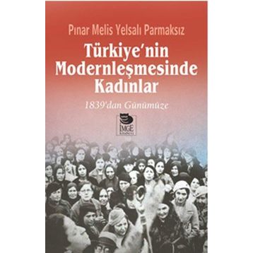 Türkiye’nin Modernleşmesinde Kadınlar - Pınar Melis Yelsalı Parmaksız
