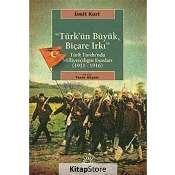 TÜRK'ÜN BÜYÜK, BİÇARE IRKI TÜRK YURDUNDA MİLLİYETÇİLİĞİN ESASLARI (1911-1916) - ÜMİT KURT
