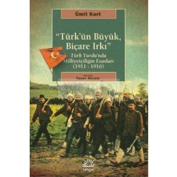 TÜRK'ÜN BÜYÜK, BİÇARE IRKI TÜRK YURDUNDA MİLLİYETÇİLİĞİN ESASLARI (1911-1916) - ÜMİT KURT