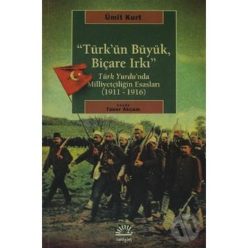 TÜRK'ÜN BÜYÜK, BİÇARE IRKI TÜRK YURDUNDA MİLLİYETÇİLİĞİN ESASLARI (1911-1916) - ÜMİT KURT