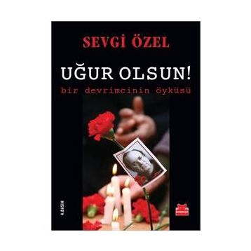 Uğur Olsun! - Bir Devrimcinin Öyküsü - Sevgi Özel