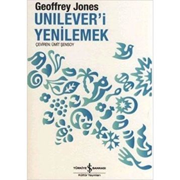 UNILEVER'I YENILEMEK DÖNÜŞÜM VE GELENEK - GEOFFREY JONES
