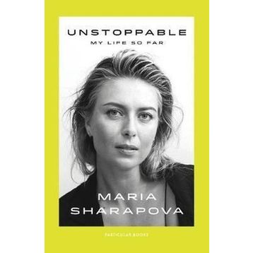 Unstoppable: My Life So Far - Maria Sharapova