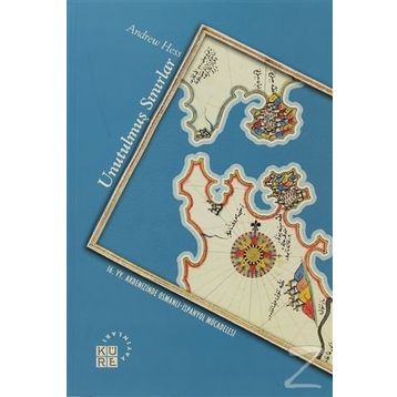 UNUTULMUŞ SINIRLAR 16. YZ. AKDENIZ'DE OSMANLI - İSPANYOL MÜCADELESİ - ANDREW HESS