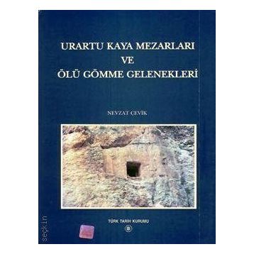 Urartu Kaya Mezarları ve Ölü Gömme Gelenekleri - Nevzat Çevik