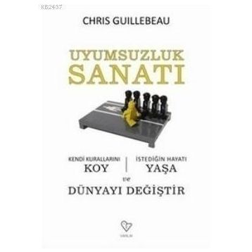 UYUMSUZLUK SANATI KENDI KURALLARINI KOY, İSTEDİĞİN HAYATI YAŞA VE DÜNYAYI DEĞİŞTİR - CHRIS GUILLEBEAU
