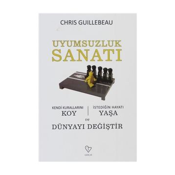 UYUMSUZLUK SANATI KENDI KURALLARINI KOY, İSTEDİĞİN HAYATI YAŞA VE DÜNYAYI DEĞİŞTİR - CHRIS GUILLEBEAU