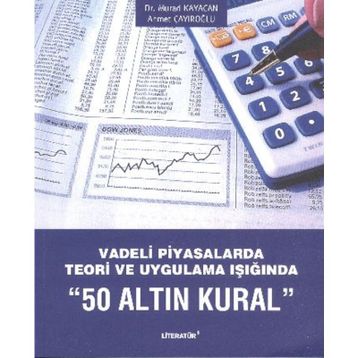 VADELI PIYASALARDA TEORI VE UYGULAMA IŞIĞINDA 50 ALTIN KURAL - AHMET ÇAYIROĞLU;MURAD KAYACAN