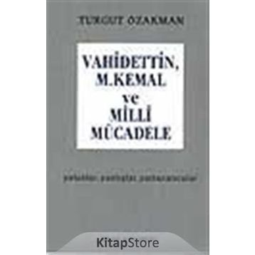 VAHIDETTIN, M. KEMAL VE MILLI MÜCADELE - TURGUT ÖZAKMAN