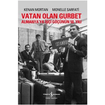 VATAN OLAN GURBET ALMANYA'YA İŞÇİ GÖÇÜNÜN 50. YILI - KENAN MORTAN;MONELLE SARFATI
