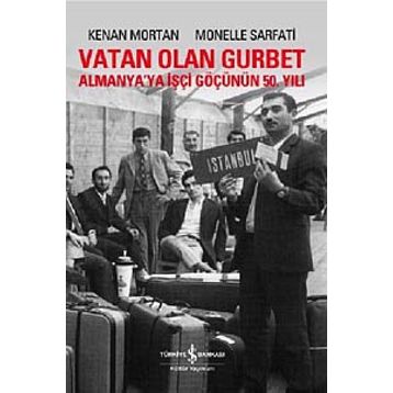 VATAN OLAN GURBET ALMANYA'YA İŞÇİ GÖÇÜNÜN 50. YILI - KENAN MORTAN;MONELLE SARFATI