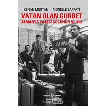 VATAN OLAN GURBET ALMANYA'YA İŞÇİ GÖÇÜNÜN 50. YILI - KENAN MORTAN;MONELLE SARFATI