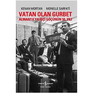 VATAN OLAN GURBET ALMANYA'YA İŞÇİ GÖÇÜNÜN 50. YILI - KENAN MORTAN;MONELLE SARFATI